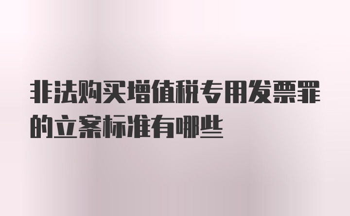 非法购买增值税专用发票罪的立案标准有哪些