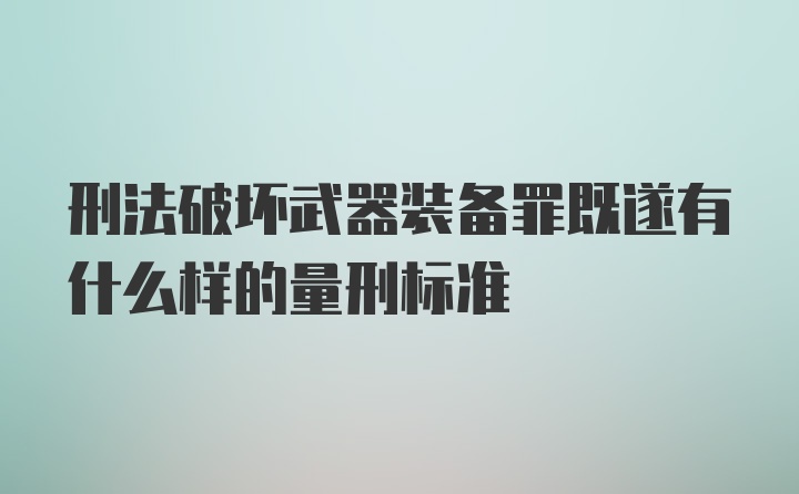 刑法破坏武器装备罪既遂有什么样的量刑标准