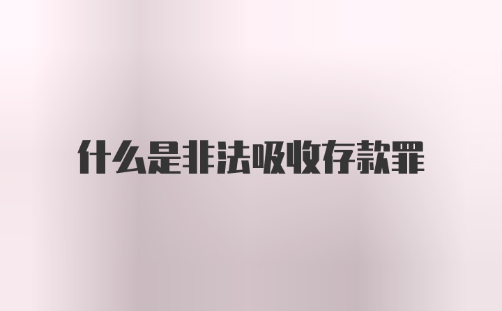 什么是非法吸收存款罪