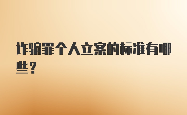 诈骗罪个人立案的标准有哪些？