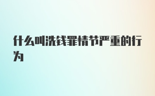 什么叫洗钱罪情节严重的行为