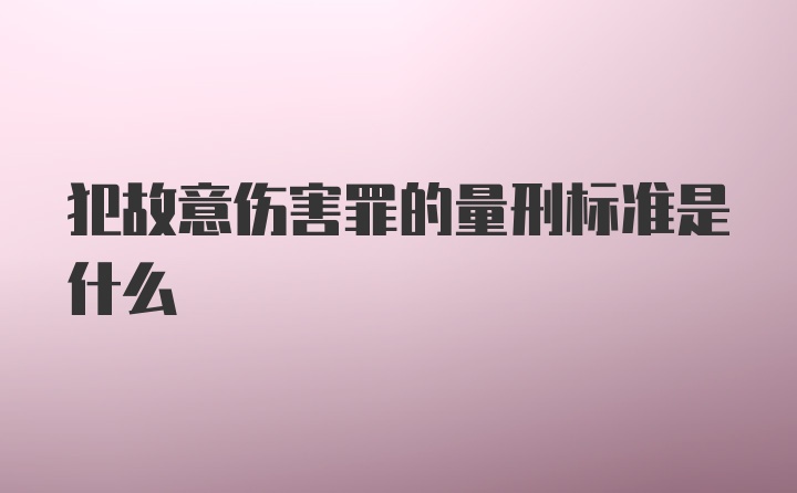 犯故意伤害罪的量刑标准是什么