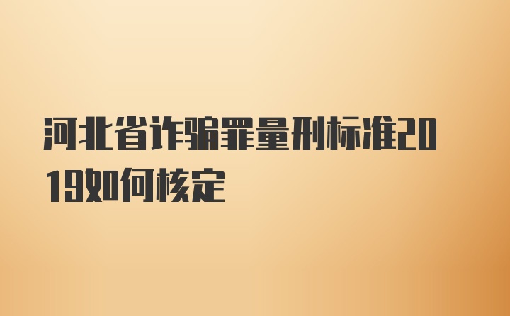 河北省诈骗罪量刑标准2019如何核定