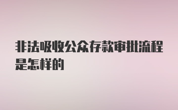 非法吸收公众存款审批流程是怎样的