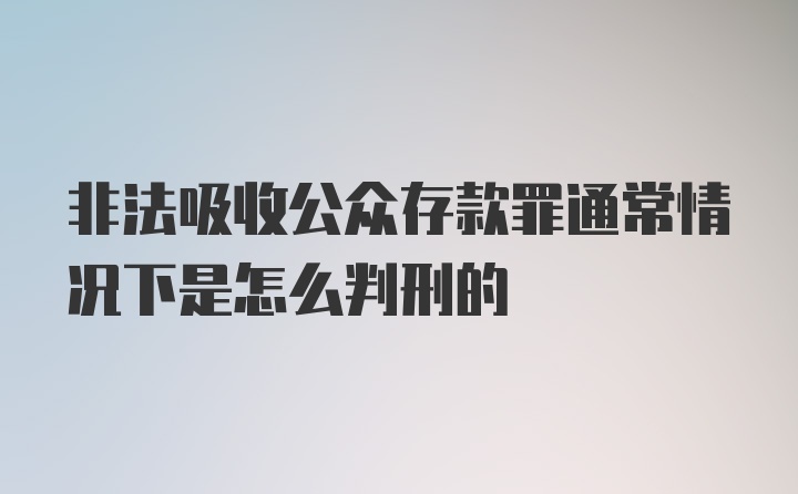 非法吸收公众存款罪通常情况下是怎么判刑的