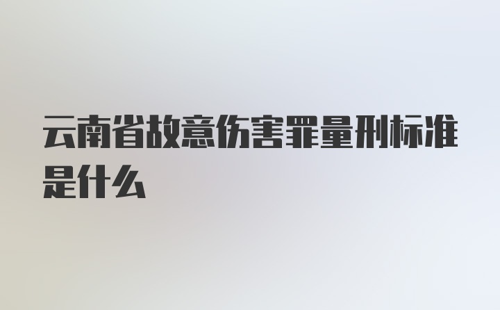 云南省故意伤害罪量刑标准是什么