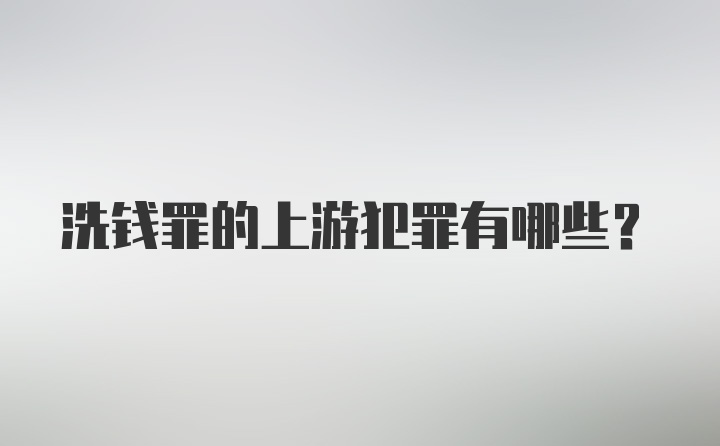 洗钱罪的上游犯罪有哪些？