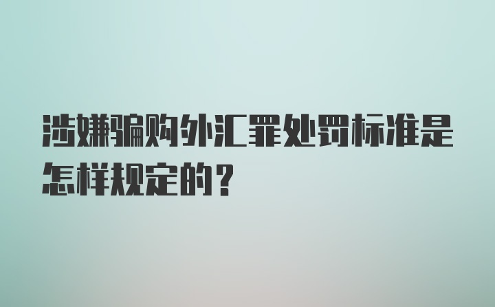 涉嫌骗购外汇罪处罚标准是怎样规定的？