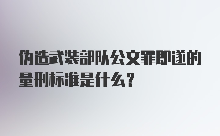 伪造武装部队公文罪即遂的量刑标准是什么？