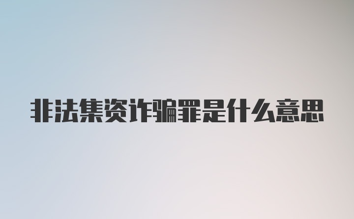 非法集资诈骗罪是什么意思