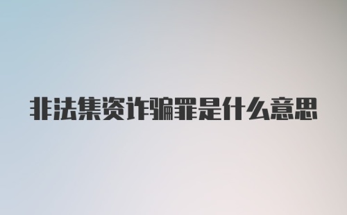 非法集资诈骗罪是什么意思