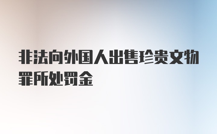 非法向外国人出售珍贵文物罪所处罚金