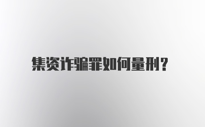 集资诈骗罪如何量刑？