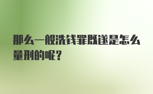 那么一般洗钱罪既遂是怎么量刑的呢？