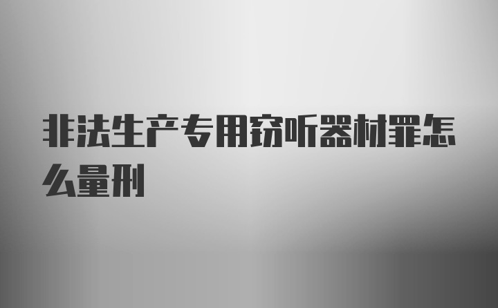 非法生产专用窃听器材罪怎么量刑