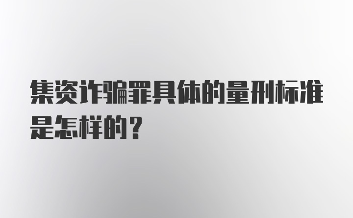 集资诈骗罪具体的量刑标准是怎样的？