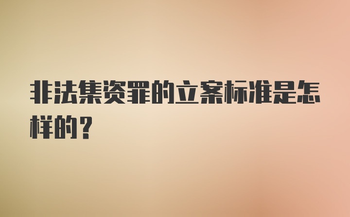 非法集资罪的立案标准是怎样的？