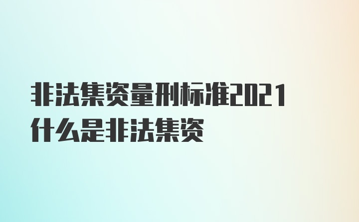 非法集资量刑标准2021什么是非法集资