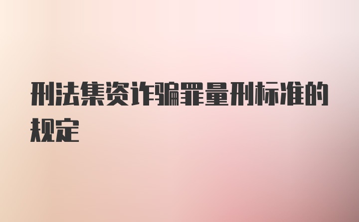 刑法集资诈骗罪量刑标准的规定