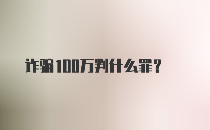 诈骗100万判什么罪？