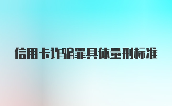 信用卡诈骗罪具体量刑标准