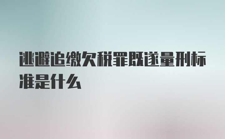 逃避追缴欠税罪既遂量刑标准是什么