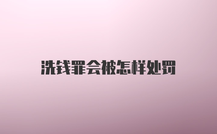 洗钱罪会被怎样处罚