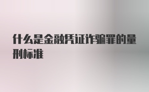 什么是金融凭证诈骗罪的量刑标准