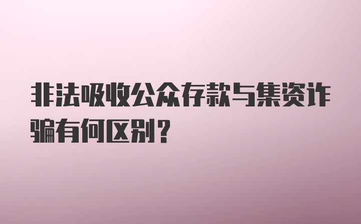 非法吸收公众存款与集资诈骗有何区别？