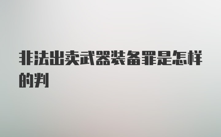 非法出卖武器装备罪是怎样的判