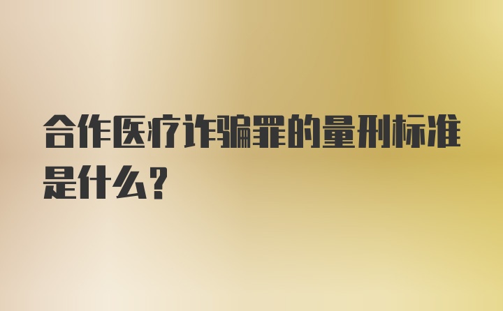 合作医疗诈骗罪的量刑标准是什么？