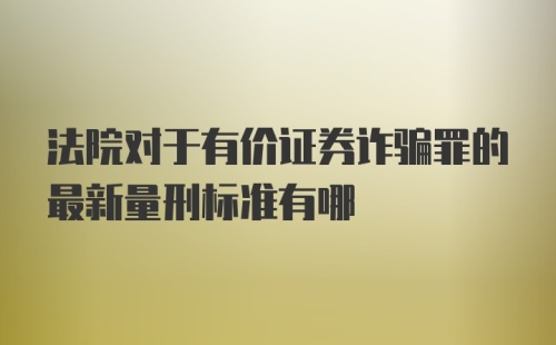 法院对于有价证券诈骗罪的最新量刑标准有哪