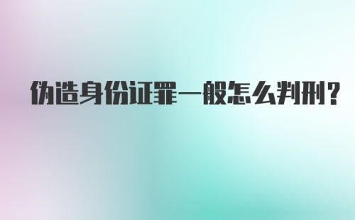 伪造身份证罪一般怎么判刑？