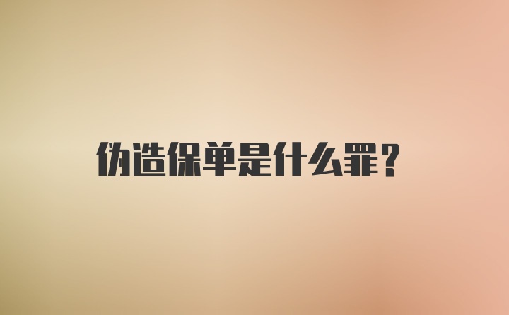 伪造保单是什么罪？