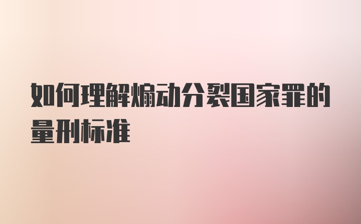 如何理解煽动分裂国家罪的量刑标准