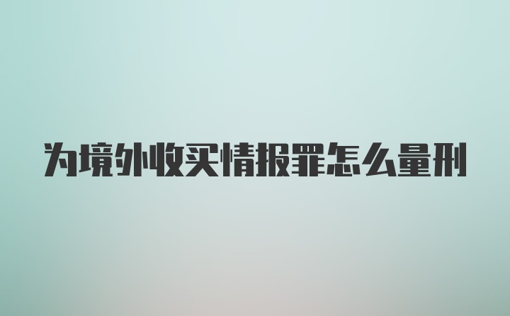 为境外收买情报罪怎么量刑