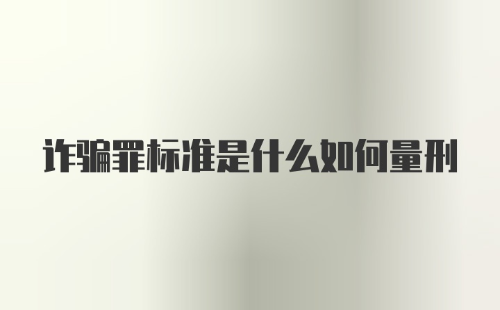 诈骗罪标准是什么如何量刑