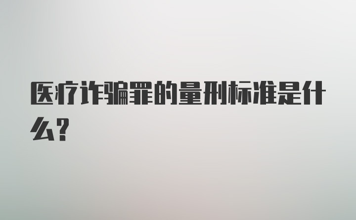 医疗诈骗罪的量刑标准是什么？