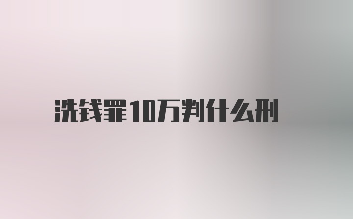 洗钱罪10万判什么刑