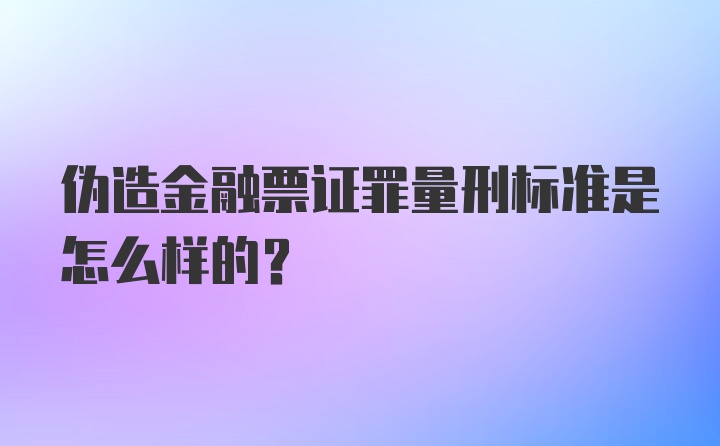 伪造金融票证罪量刑标准是怎么样的？