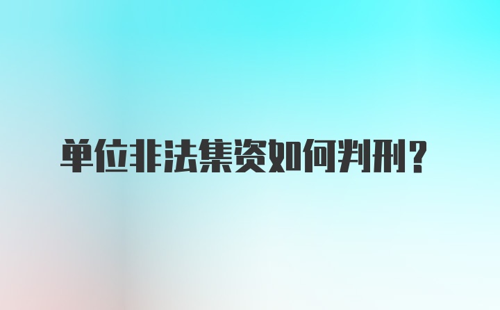 单位非法集资如何判刑？