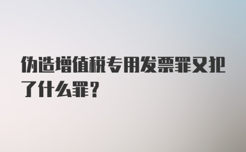 伪造增值税专用发票罪又犯了什么罪？