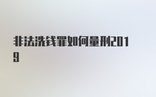 非法洗钱罪如何量刑2019