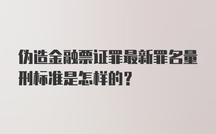 伪造金融票证罪最新罪名量刑标准是怎样的？