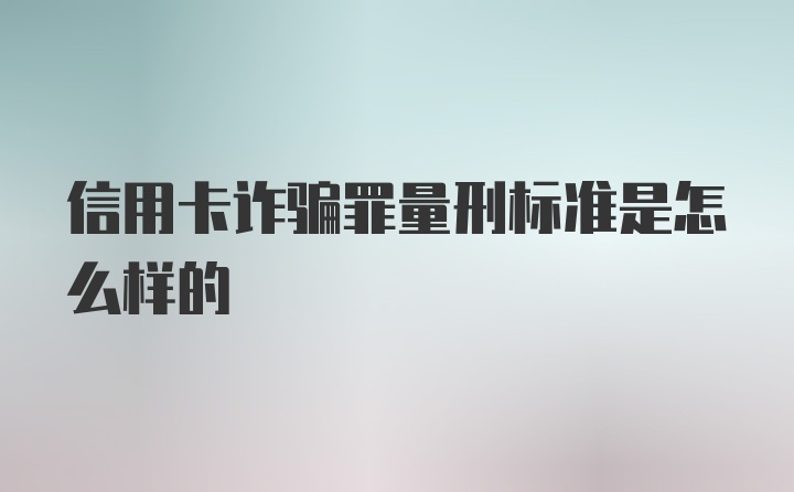 信用卡诈骗罪量刑标准是怎么样的