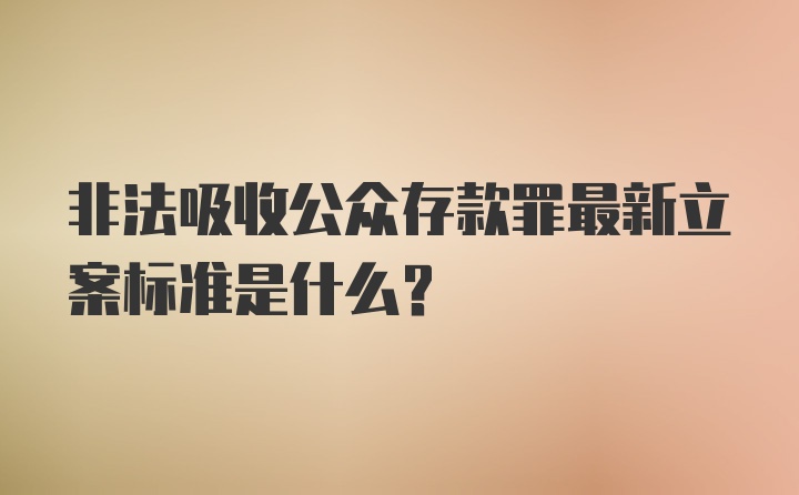 非法吸收公众存款罪最新立案标准是什么？