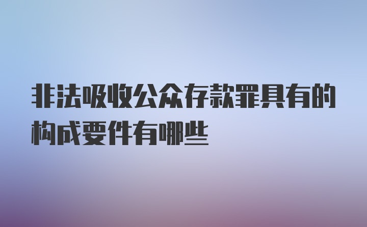 非法吸收公众存款罪具有的构成要件有哪些