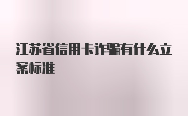 江苏省信用卡诈骗有什么立案标准