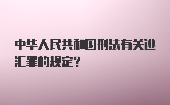 中华人民共和国刑法有关逃汇罪的规定？