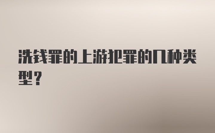 洗钱罪的上游犯罪的几种类型？